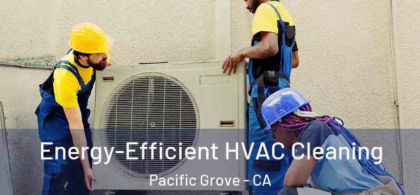  Energy-Efficient HVAC Cleaning Pacific Grove - CA