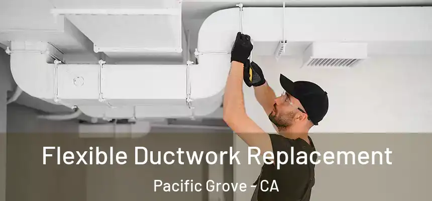  Flexible Ductwork Replacement Pacific Grove - CA
